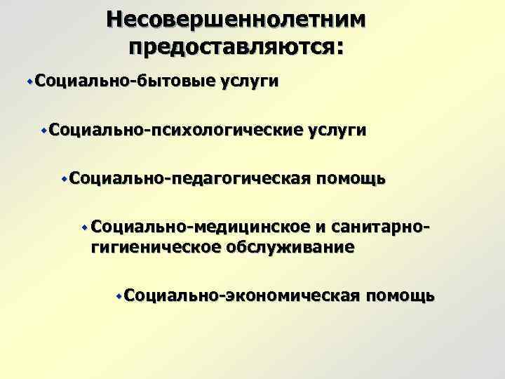 Несовершеннолетним предоставляются: w. Социально-бытовые услуги w. Социально-психологические услуги w. Социально-педагогическая помощь w Социально-медицинское и