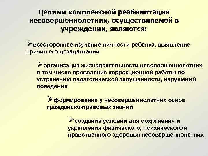 Целями комплексной реабилитации несовершеннолетних, осуществляемой в учреждении, являются: Øвсестороннее изучение личности ребенка, выявление причин