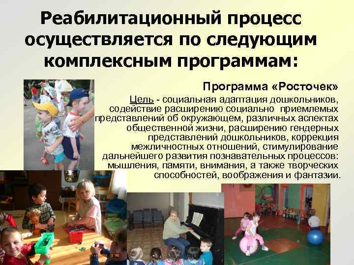 Реабилитационный процесс осуществляется по следующим комплексным программам: Программа «Росточек» Цель - социальная адаптация дошкольников,