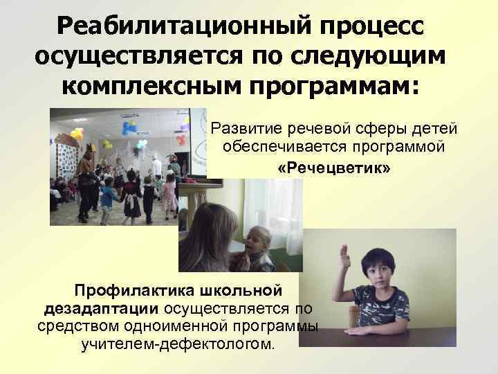 Реабилитационный процесс осуществляется по следующим комплексным программам: Развитие речевой сферы детей обеспечивается программой «Речецветик»