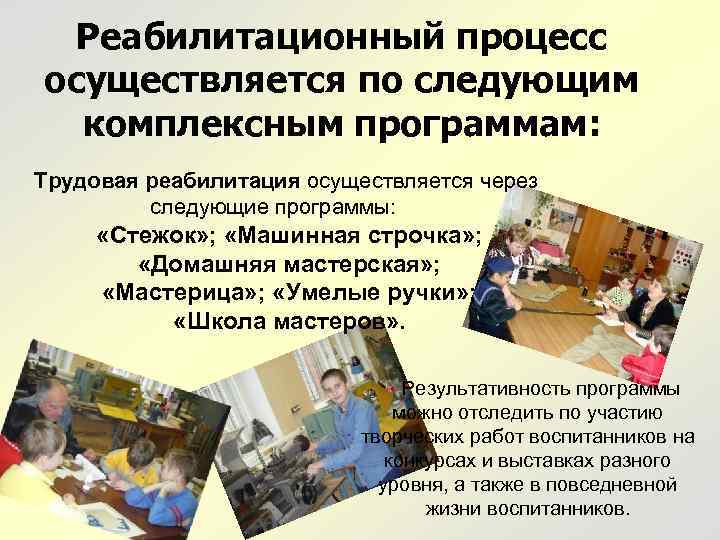Реабилитационный процесс осуществляется по следующим комплексным программам: Трудовая реабилитация осуществляется через следующие программы: «Стежок»