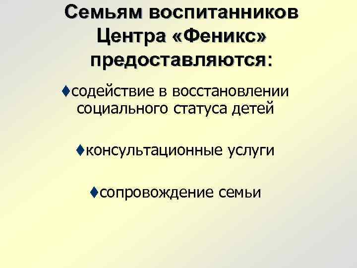 Семьям воспитанников Центра «Феникс» предоставляются: tсодействие в восстановлении социального статуса детей tконсультационные услуги tсопровождение