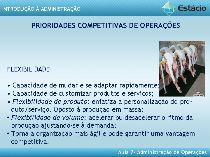 INTRODUÇÃO À ADMINISTRAÇÃO PRIORIDADES COMPETITIVAS DE OPERAÇÕES FLEXIBILIDADE • Capacidade de mudar e se