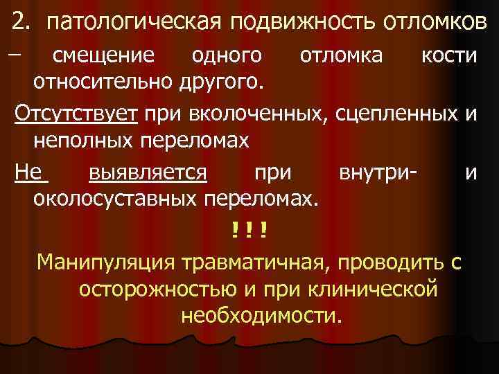 2. патологическая подвижность отломков смещение одного отломка кости относительно другого. Отсутствует при вколоченных, сцепленных