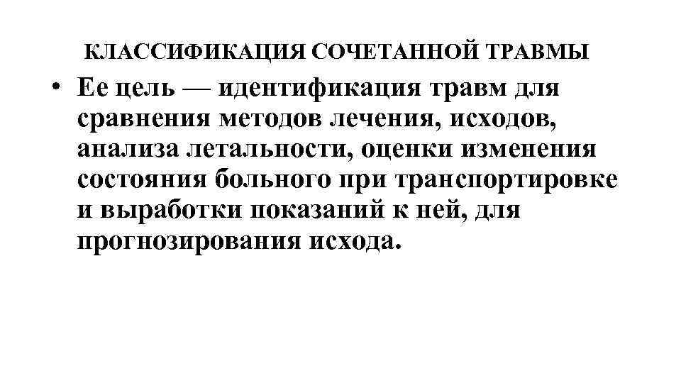 КЛАССИФИКАЦИЯ СОЧЕТАННОЙ ТРАВМЫ • Ее цель — идентификация травм для сравнения методов лечения, исходов,