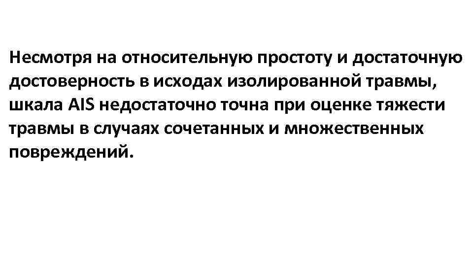 Несмотря на относительную простоту и достаточную достоверность в исходах изолированной травмы, шкала AIS недостаточно