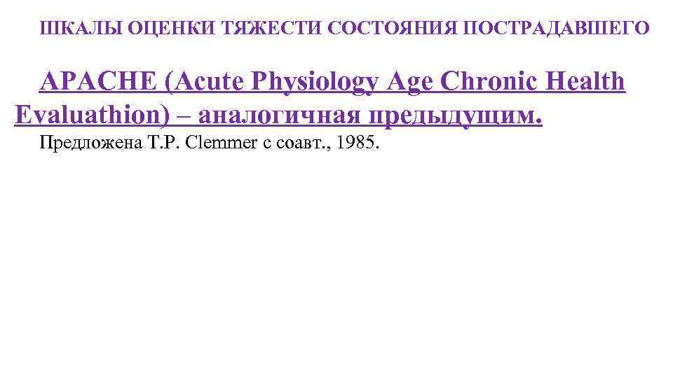 ШКАЛЫ ОЦЕНКИ ТЯЖЕСТИ СОСТОЯНИЯ ПОСТРАДАВШЕГО APACHE (Acute Physiology Age Chronic Health Evaluathion) – аналогичная