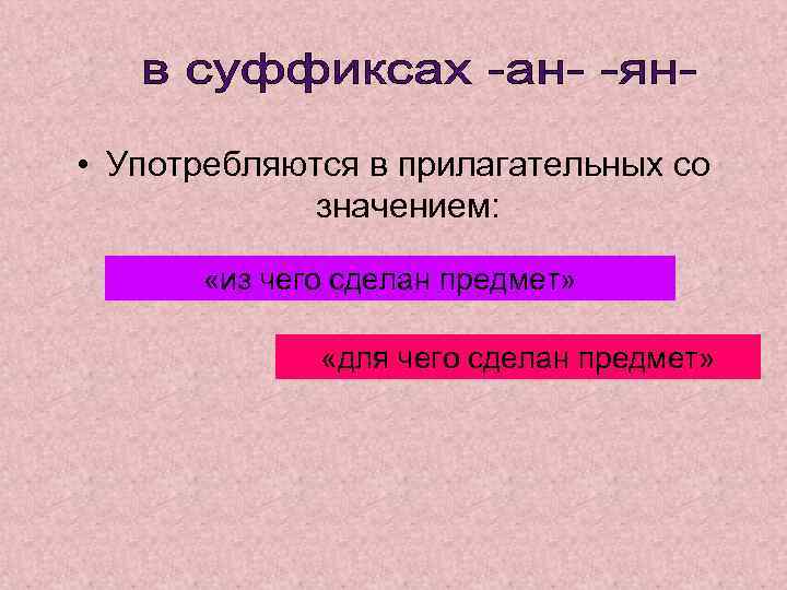  • Употребляются в прилагательных со значением: «из чего сделан предмет» «для чего сделан