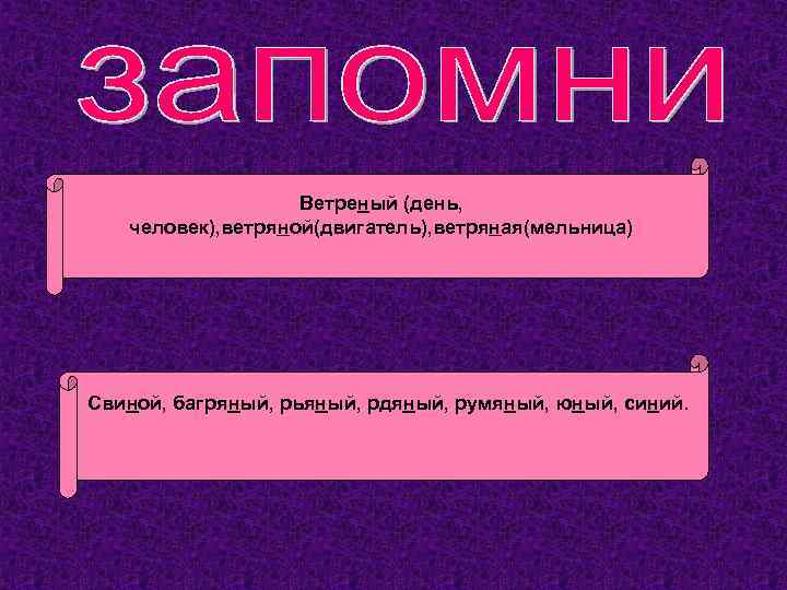 Ветреный (день, человек), ветряной(двигатель), ветряная(мельница) Свиной, багряный, рьяный, рдяный, румяный, юный, синий. 