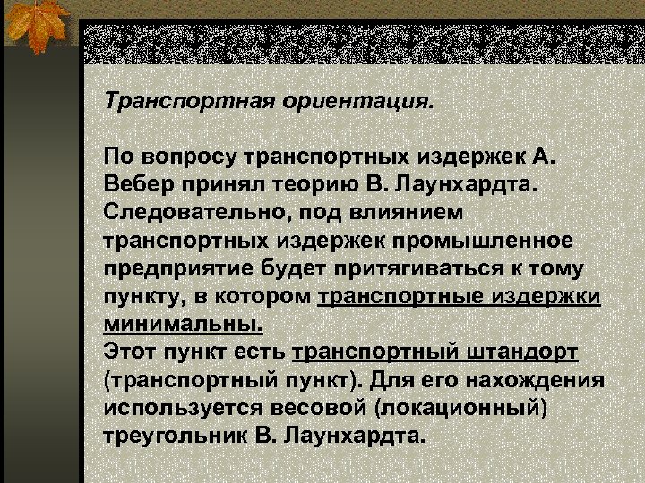 Транспортная ориентация. По вопросу транспортных издержек А. Вебер принял теорию В. Лаунхардта. Следовательно, под