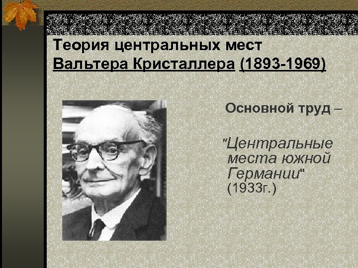 Теория центральных мест Вальтера Кристаллера (1893 -1969) Основной труд – 