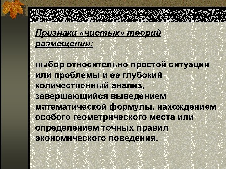 Признаки «чистых» теорий размещения: выбор относительно простой ситуации или проблемы и ее глубокий количественный