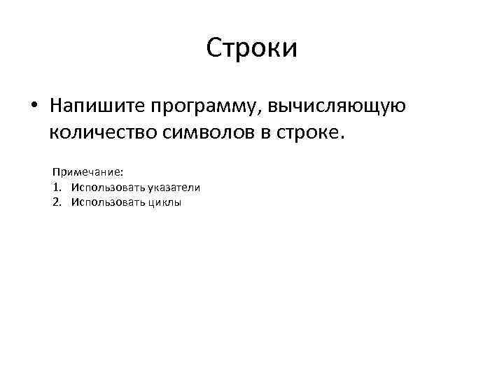 Строки • Напишите программу, вычисляющую количество символов в строке. Примечание: 1. Использовать указатели 2.