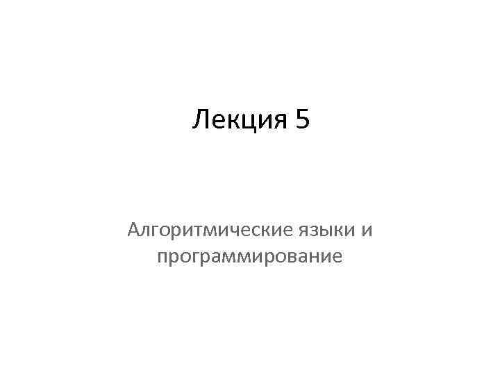 Лекция 5 Алгоритмические языки и программирование 