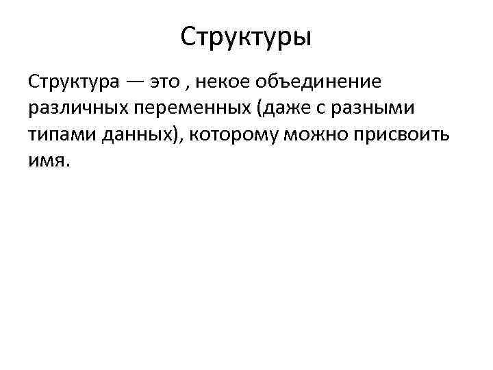 Структуры Структура — это , некое объединение различных переменных (даже с разными типами данных),