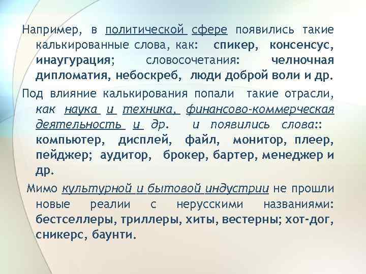 Например, в политической сфере появились такие калькированные слова, как: спикер, консенсус, инаугурация; словосочетания: челночная