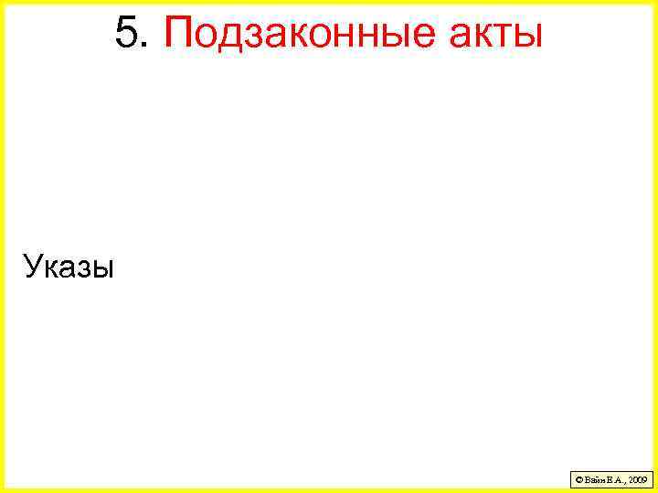 5. Подзаконные акты Указы © Вайн Е. А. , 2009 