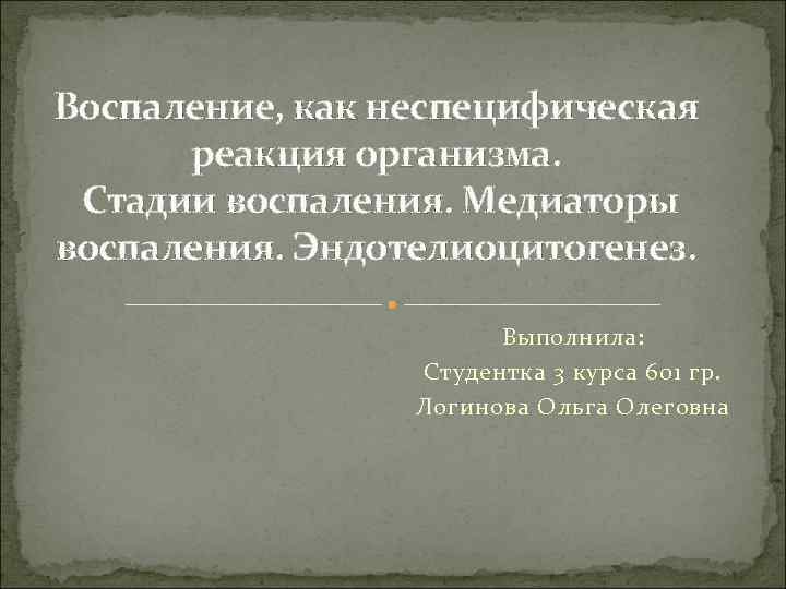 Воспаление, как неспецифическая реакция организма. Стадии воспаления. Медиаторы воспаления. Эндотелиоцитогенез. Выполнила: Студентка 3 курса