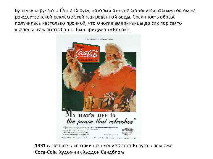 Бутылку «вручают» Санта-Клаусу, который отныне становится частым гостем на рождественской рекламе этой газированной воды.