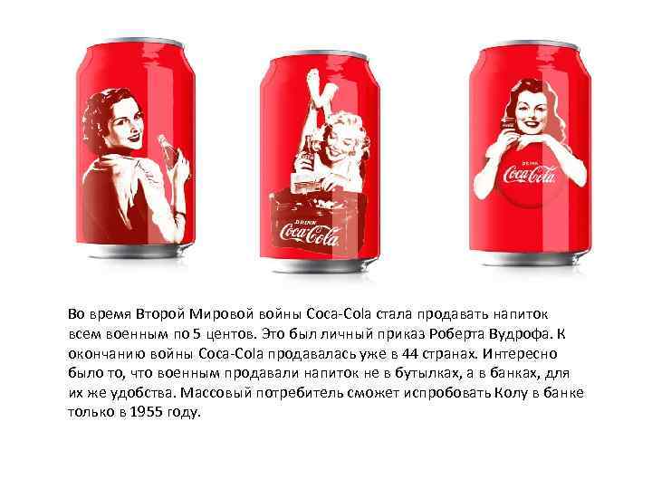 Во время Второй Мировой войны Coca-Cola стала продавать напиток всем военным по 5 центов.