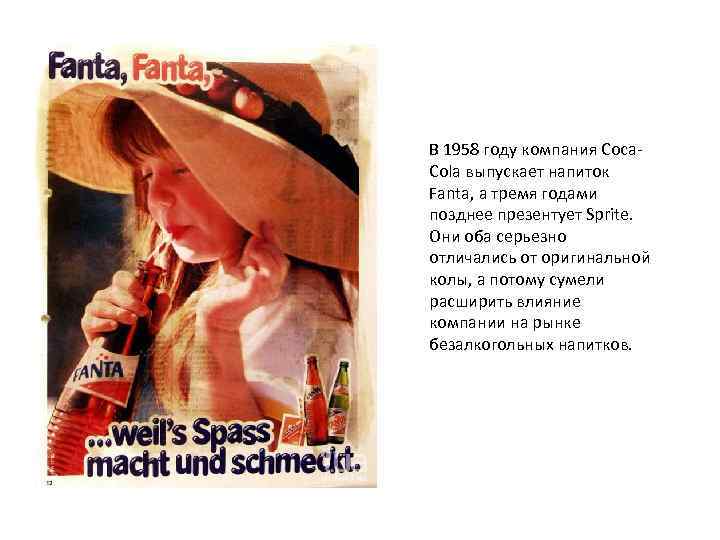В 1958 году компания Coca. Cola выпускает напиток Fanta, а тремя годами позднее презентует