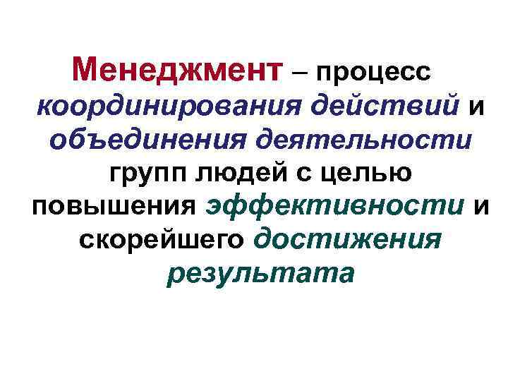 Менеджмент – процесс координирования действий и объединения деятельности групп людей с целью повышения эффективности