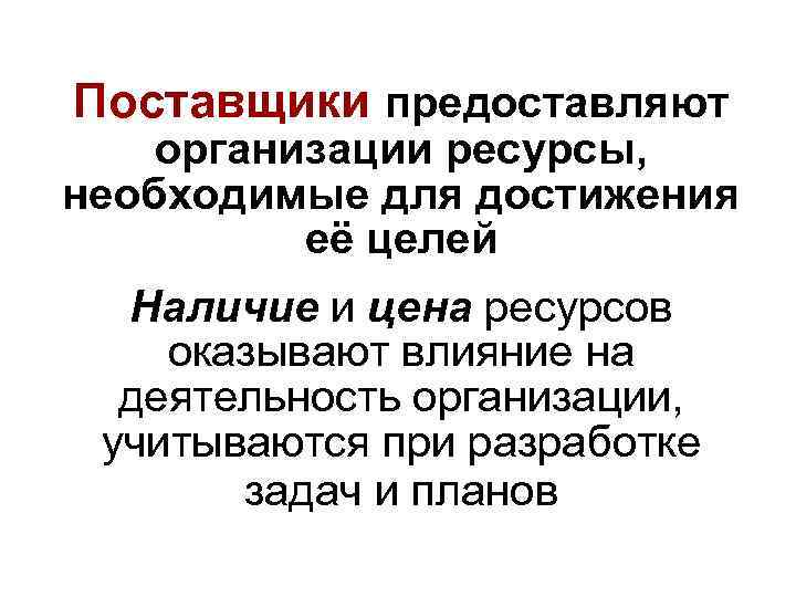 Поставщики предоставляют организации ресурсы, необходимые для достижения её целей Наличие и цена ресурсов оказывают