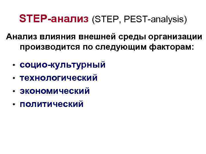 STEP-анализ (STEP, PEST-analysis) Анализ влияния внешней среды организации производится по следующим факторам: • социо-культурный