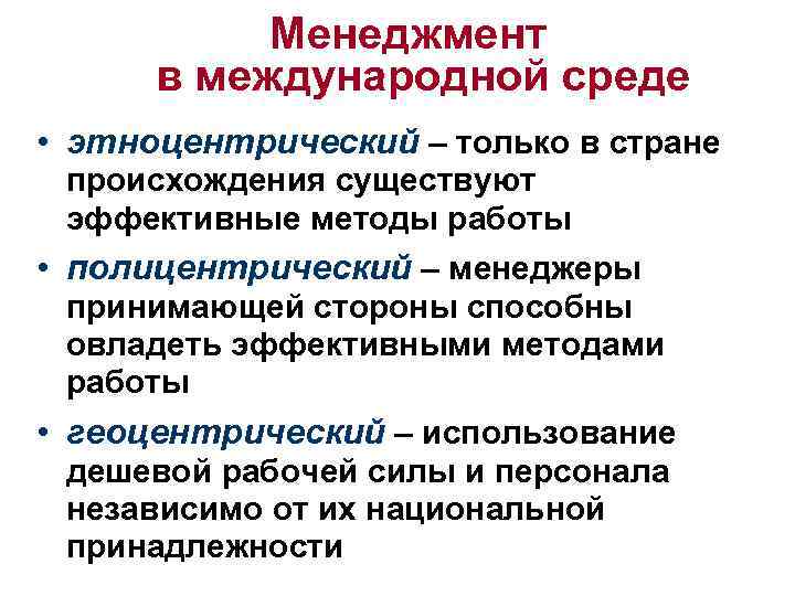 Менеджмент в международной среде • этноцентрический – только в стране происхождения существуют эффективные методы