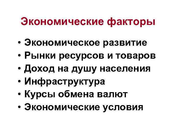 Экономические факторы • • • Экономическое развитие Рынки ресурсов и товаров Доход на душу