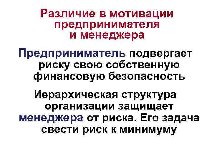 Различие в мотивации предпринимателя и менеджера Предприниматель подвергает риску свою собственную финансовую безопасность Иерархическая