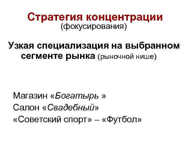 Стратегия концентрации (фокусирования) Узкая специализация на выбранном сегменте рынка (рыночной нише) Магазин «Богатырь »