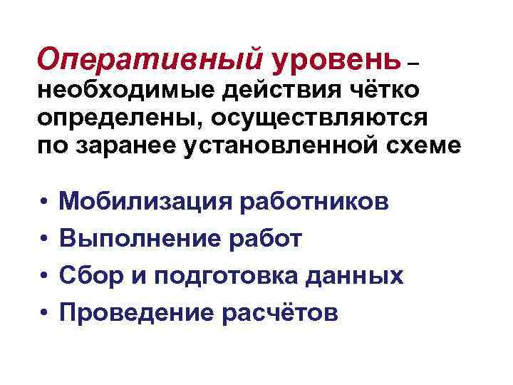 Оперативный уровень – необходимые действия чётко определены, осуществляются по заранее установленной схеме • •