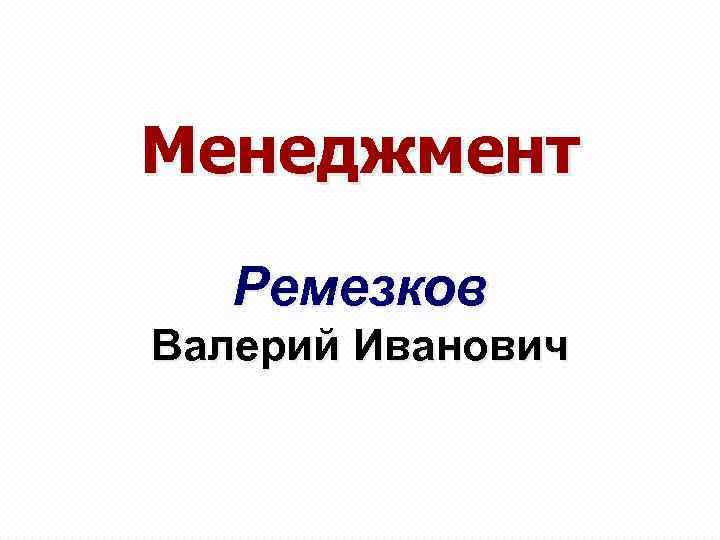 Менеджмент Ремезков Валерий Иванович 