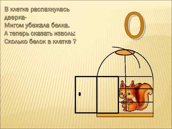 В клетке распахнулась дверка. Мигом убежала белка. А теперь сказать изволь: Сколько белок в