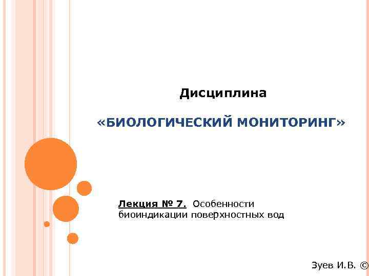 Дисциплина «БИОЛОГИЧЕСКИЙ МОНИТОРИНГ» Лекция № 7. Особенности биоиндикации поверхностных вод Зуев И. В. ©