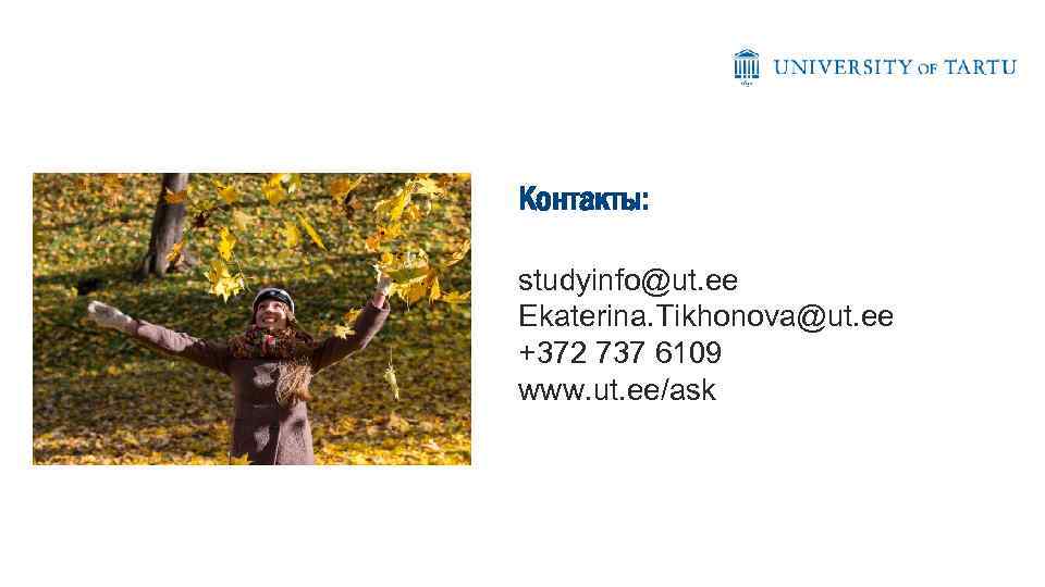 Контакты: studyinfo@ut. ee Ekaterina. Tikhonova@ut. ee +372 737 6109 www. ut. ee/ask 