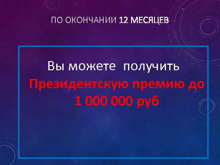 ПО ОКОНЧАНИИ 12 МЕСЯЦЕВ Вы можете получить Президентскую премию до 1 000 руб 