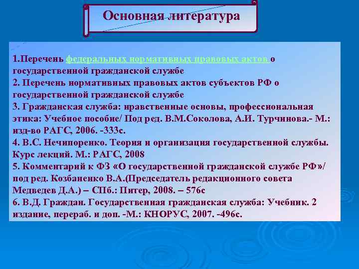 Основная литература 1. Перечень федеральных нормативных правовых актов о государственной гражданской службе 2. Перечень