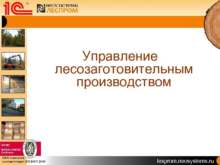 Управление лесозаготовительным производством СМК компании соответствует ISO 9001: 2008 lesprom. neosystems. ru 