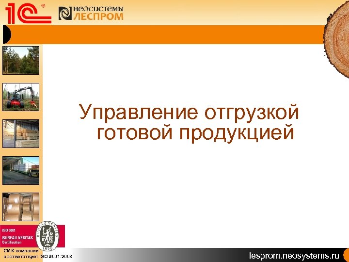 Управление отгрузкой готовой продукцией СМК компании соответствует ISO 9001: 2008 lesprom. neosystems. ru 