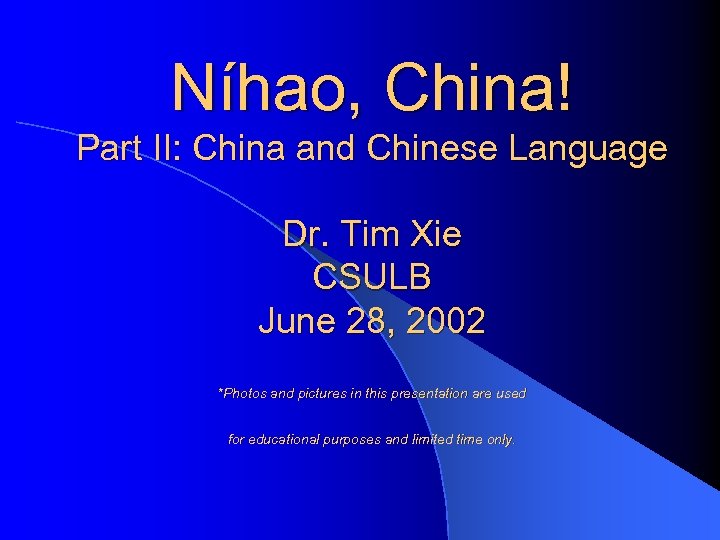 Níhao, China! Part II: China and Chinese Language Dr. Tim Xie CSULB June 28,