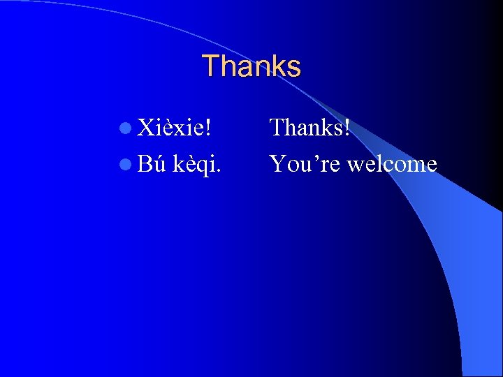 Thanks l Xièxie! l Bú kèqi. Thanks! You’re welcome 