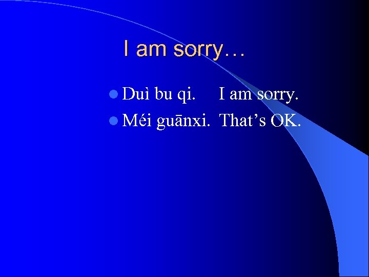 I am sorry… l Duì bu qi. I am sorry. l Méi guānxi. That’s