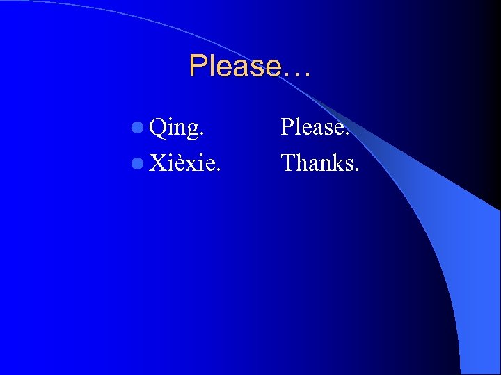 Please… l Qing. l Xièxie. Please. Thanks. 