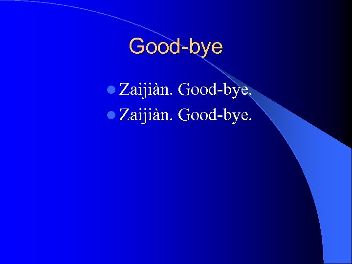 Good-bye l Zaijiàn. Good-bye. l Zaijiàn. Good-bye. 