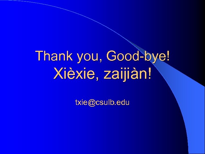 Thank you, Good-bye! Xièxie, zaijiàn! txie@csulb. edu 