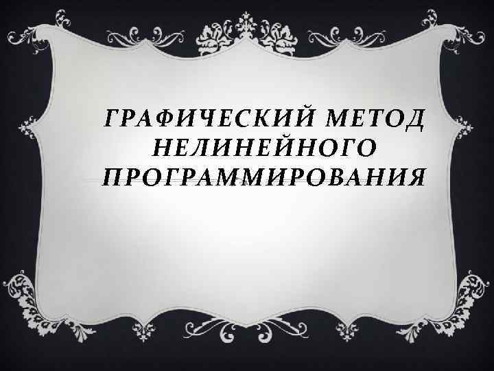 ГРАФИЧЕСКИЙ МЕТОД НЕЛИНЕЙНОГО ПРОГРАММИРОВАНИЯ 