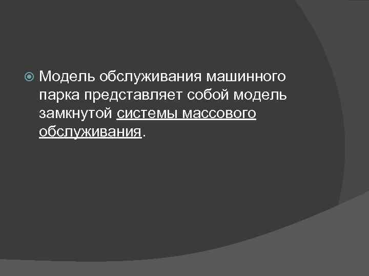  Модель обслуживания машинного парка представляет собой модель замкнутой системы массового обслуживания. 