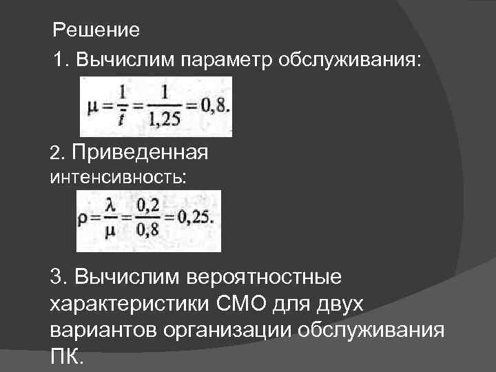 Решение 1. Вычислим параметр обслуживания: 2. Приведенная интенсивность: 3. Вычислим вероятностные характеристики СМО для